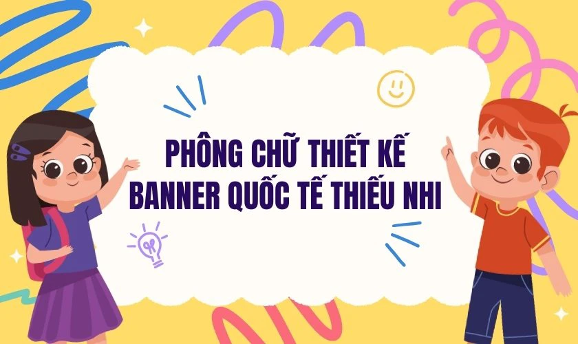 Gợi &yacute; ph&ocirc;ng chữ thiết kế Banner Quốc tế Thiếu nhi 2025