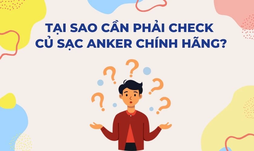 Tại sao cần phải c&oacute; c&aacute;ch check củ sạc Anker ch&iacute;nh h&atilde;ng