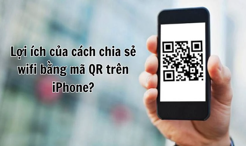 Lợi &iacute;ch của c&aacute;ch chia sẻ wifi bằng m&atilde; QR tr&ecirc;n iPhone?