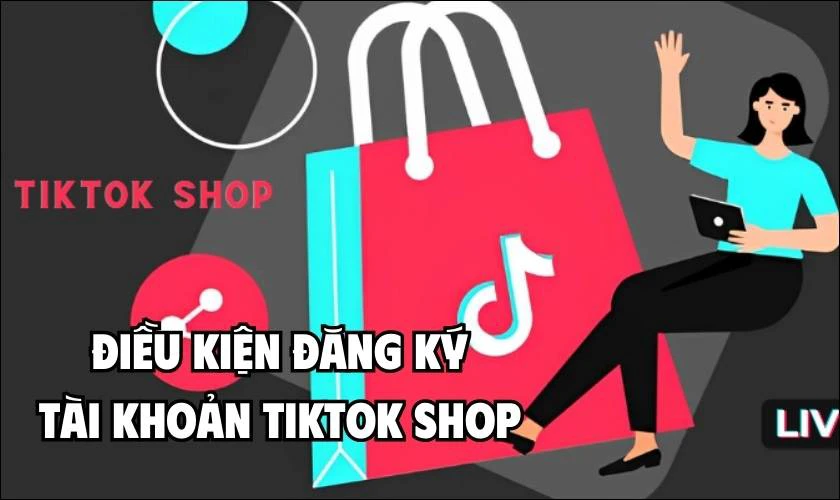 Điều kiện đăng k&yacute; t&agrave;i khoản TikTok Shop