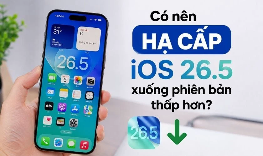 Có nên hạ cấp iOS 26.5 xuống phiên bản thấp hơn?