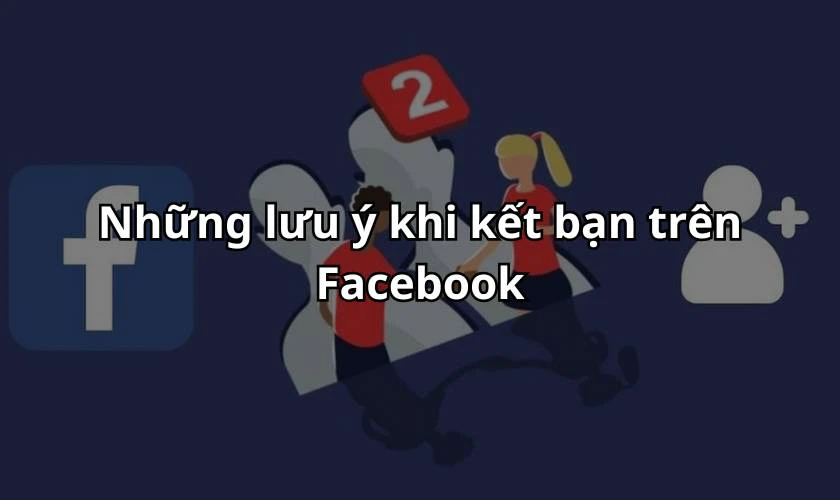 Những lưu &yacute; khi kết bạn tr&ecirc;n Facebook