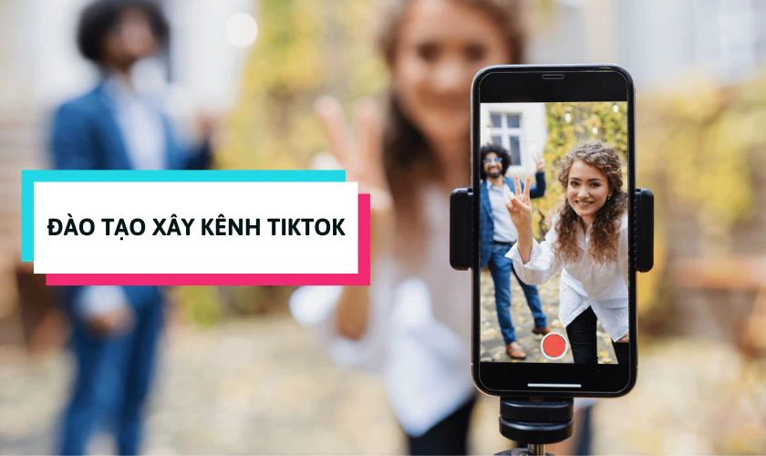 Đ&agrave;o tạo x&acirc;y k&ecirc;nh TikTok