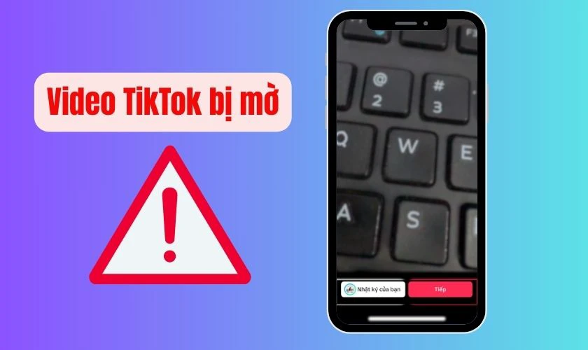 Lỗi video TikTok bị mờ hoặc kh&ocirc;ng r&otilde; n&eacute;t