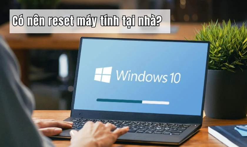 Có nên thực hiện cách reset máy tính tại nhà?