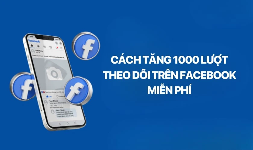 Cách tăng 1000 lượt theo dõi trên Facebook miễn phí để làm gì