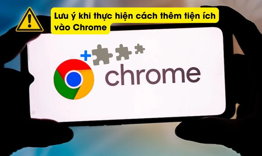 Lưu &yacute; khi thực hiện c&aacute;ch th&ecirc;m tiện &iacute;ch v&agrave;o Chrome