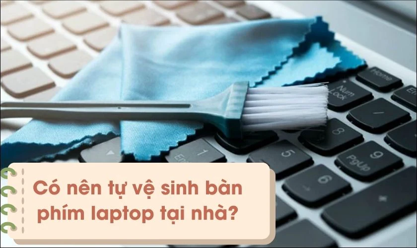 C&oacute; n&ecirc;n tự vệ sinh b&agrave;n ph&iacute;m laptop tại nh&agrave;?