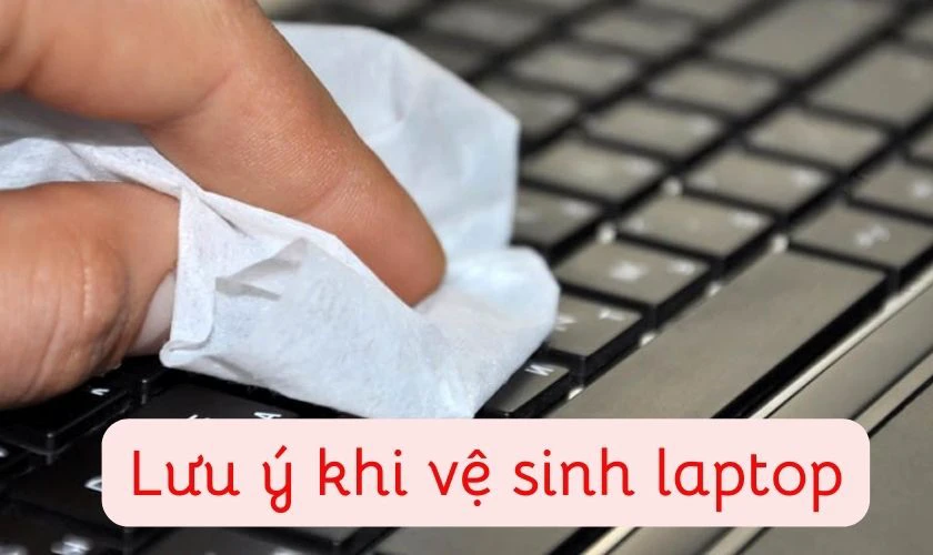 Lưu &yacute; khi vệ sinh laptop tại nh&agrave;