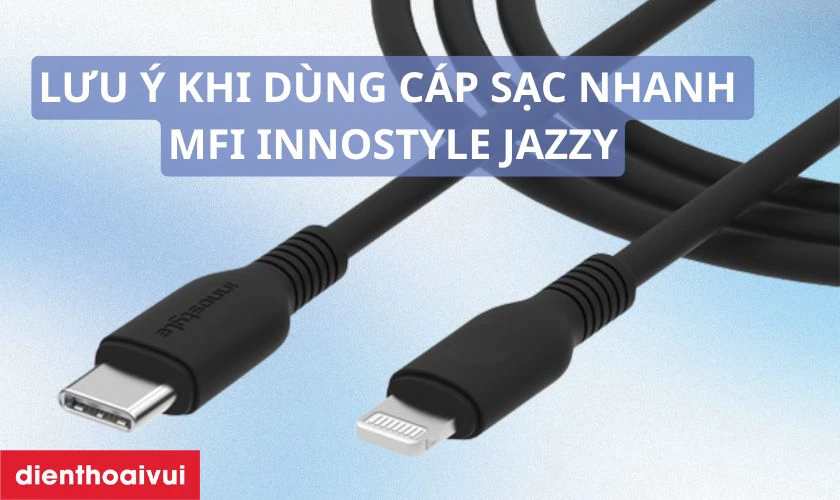 Lưu &yacute; chọn v&agrave; sử dụng c&aacute;p sạc nhanh USB-C to Lightning MFI Innostyle Jazzy 1.2m an to&agrave;n