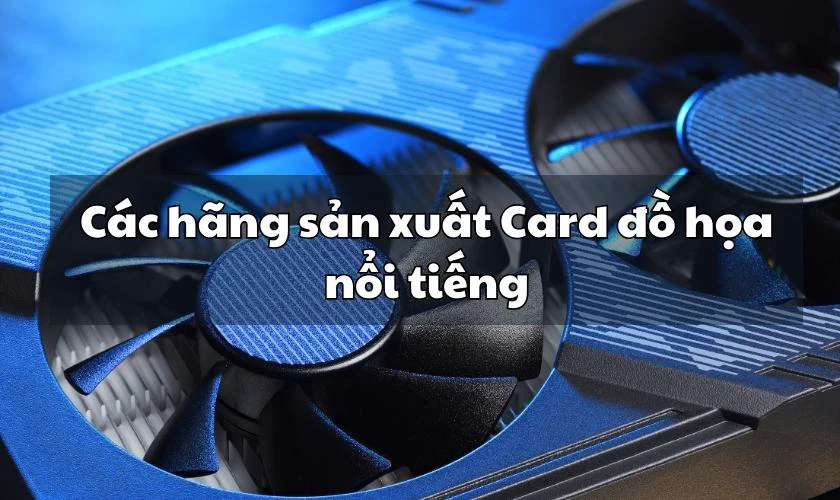 C&aacute;c h&atilde;ng sản xuất card đồ họa phổ biến tr&ecirc;n thị trường