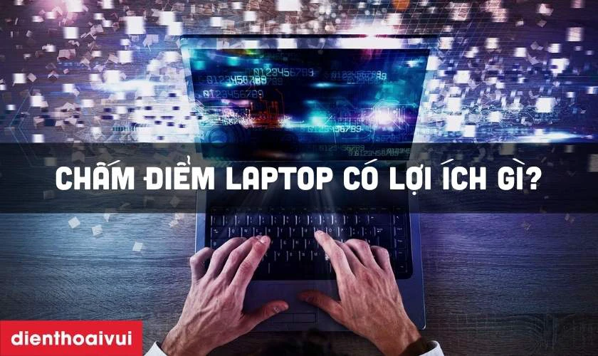 Chấm điểm laptop c&oacute; lợi &iacute;ch g&igrave;?