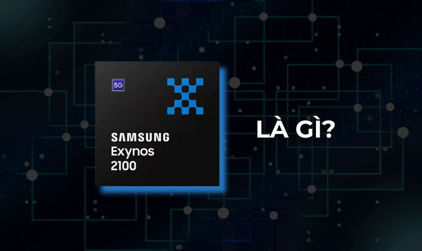 Chip Exynos 2100 là chip gì?