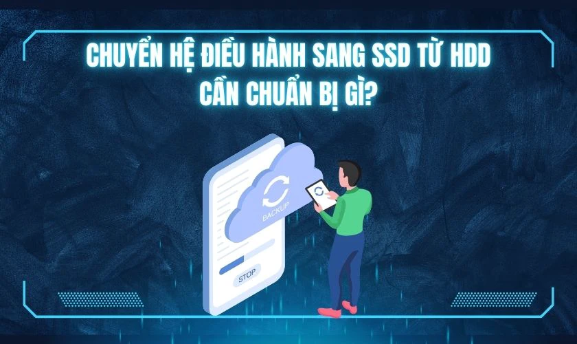 Chuyển hệ điều h&agrave;nh sang SSD từ HDD cần chuẩn bị g&igrave;