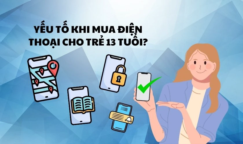Có nên cân nhắc những yếu tố gì khi mua điện thoại cho trẻ 13 tuổi?