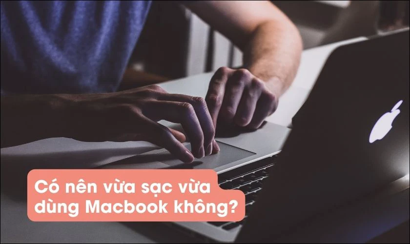 C&oacute; n&ecirc;n vừa sạc vừa d&ugrave;ng Macbook kh&ocirc;ng?