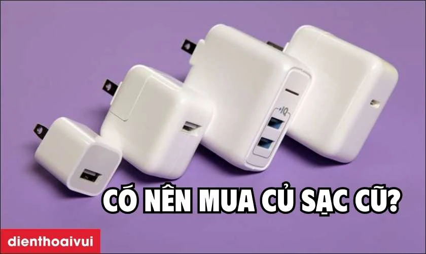 Củ sạc cũ l&agrave; g&igrave;? C&oacute; n&ecirc;n mua Adapter cũ kh&ocirc;ng?