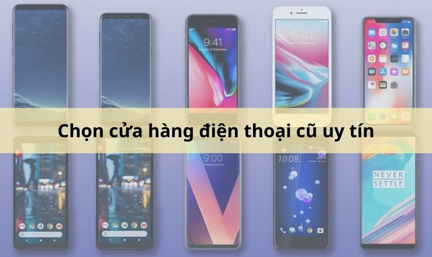 Tiêu chí chọn cửa hàng điện thoại cũ quận 1 chất lượng