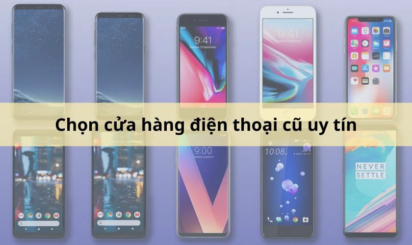 Chọn cửa hàng bán điện thoại cũ uy tín