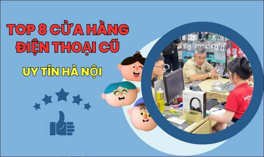 Top 8 cửa hàng điện thoại cũ uy tín, giá tốt tại Hà Nội