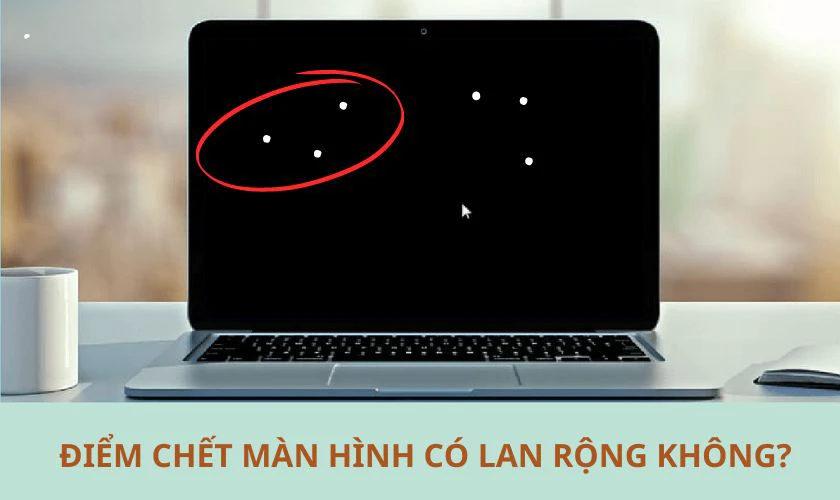 Điểm chết màn hình laptop, máy tính có lan rộng ra hay không?
