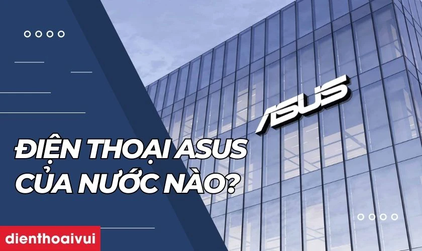Điện thoại ASUS của nước n&agrave;o sản xuất?