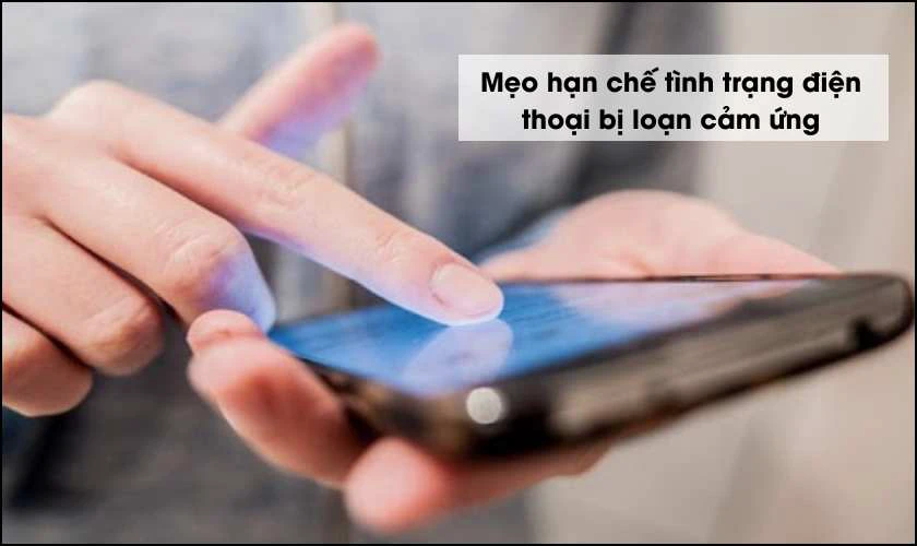Mẹo hạn chế tình trạng điện thoại bị loạn cảm ứng