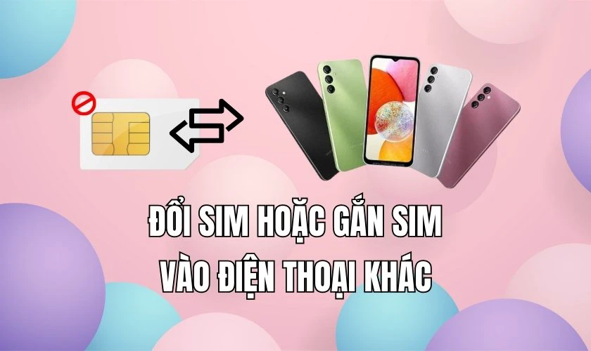 Đổi SIM hoặc Gắn SIM vào điện thoại khác