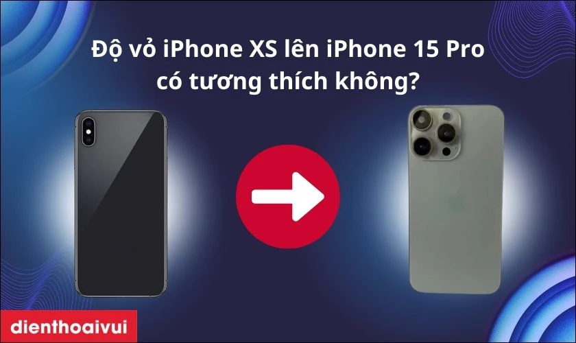 Độ vỏ iPhone XS lên iPhone 15 Pro có tương thích không?