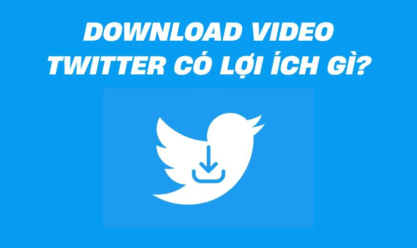 Download video Twitter c&oacute; lợi &iacute;ch g&igrave;?