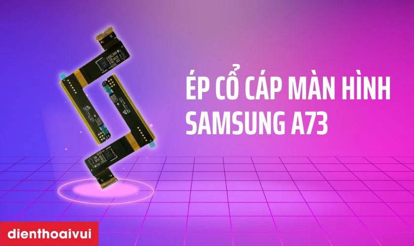 Ép cổ cáp màn hình Samsung A73 là gì?