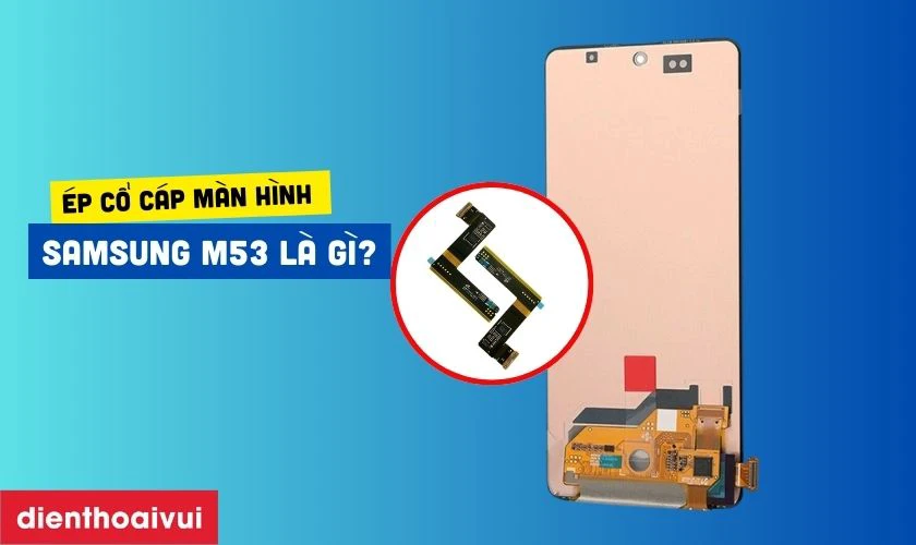 &Eacute;p cổ c&aacute;p m&agrave;n h&igrave;nh Samsung M53 l&agrave; g&igrave;?
