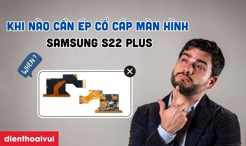 Khi nào bạn cần ép cổ cáp màn hình Samsung S22 Plus