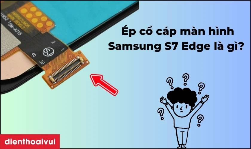 Ép cổ cáp màn hình Samsung S7 Edge là gì?