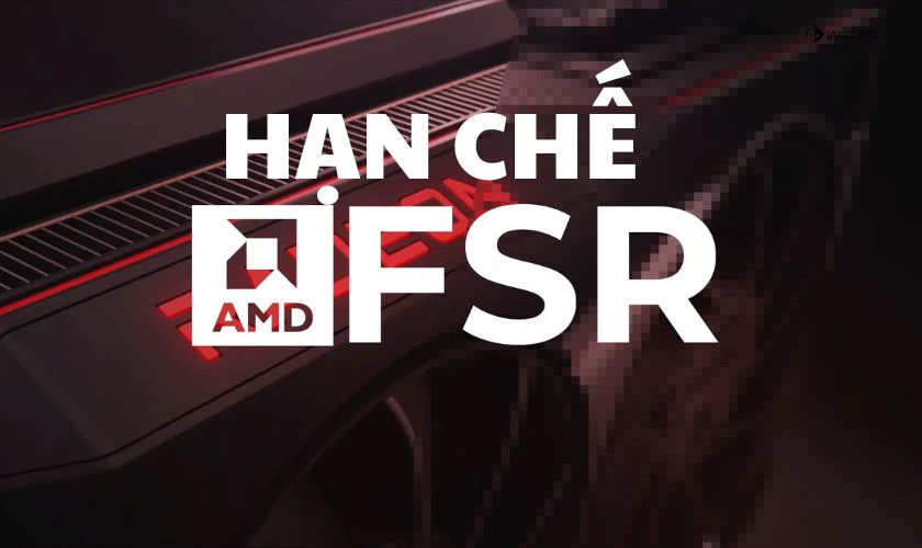 Một số hạn chế của FSR l&agrave; g&igrave;?