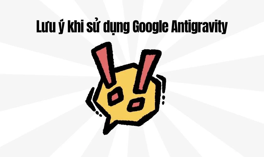 Lưu ý khi sử dụng Google Antigravity cho lập trình viên