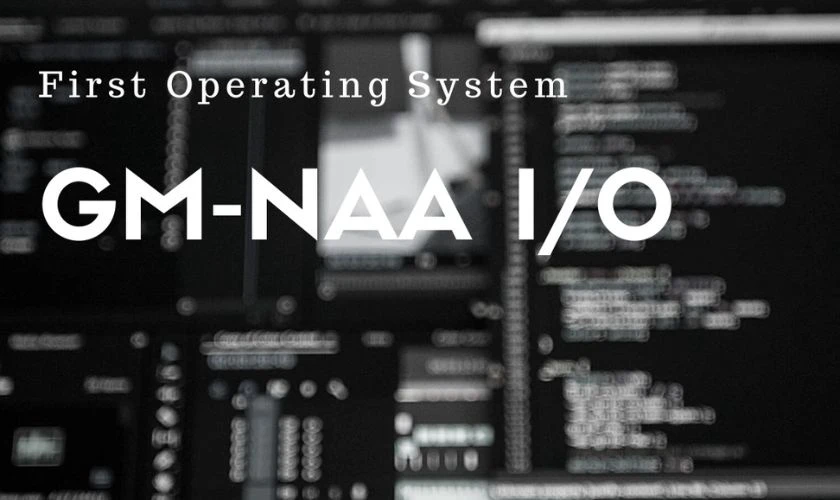 GM-NAA I/O l&agrave; hệ điều h&agrave;nh m&aacute;y t&iacute;nh đầu ti&ecirc;n tr&ecirc;n thế giới
