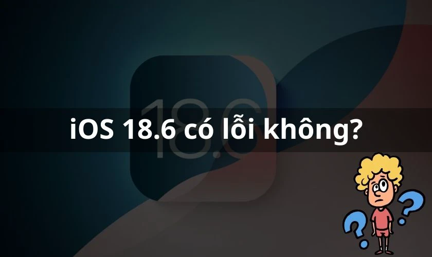 iOS 18.6 c&oacute; lỗi kh&ocirc;ng?