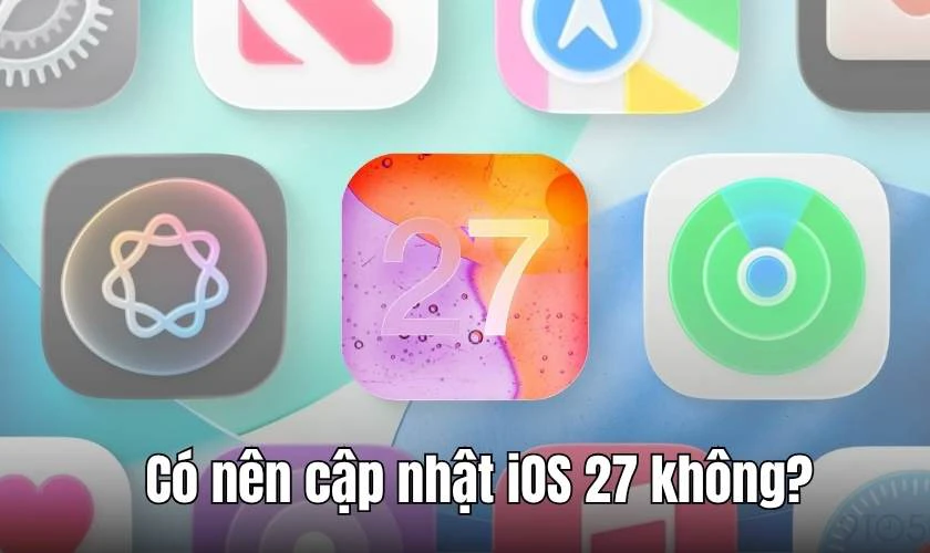 Có nên cập nhật iOS 27 không?