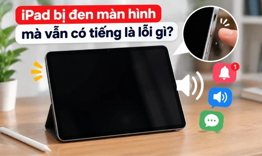 iPad bị đen màn hình mà vẫn có tiếng là lỗi gì?