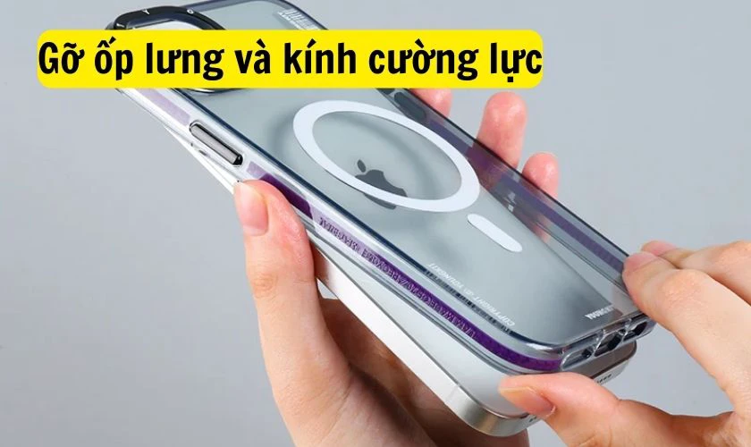Gỡ bỏ k&iacute;nh cường lực v&agrave; th&aacute;o ốp lưng