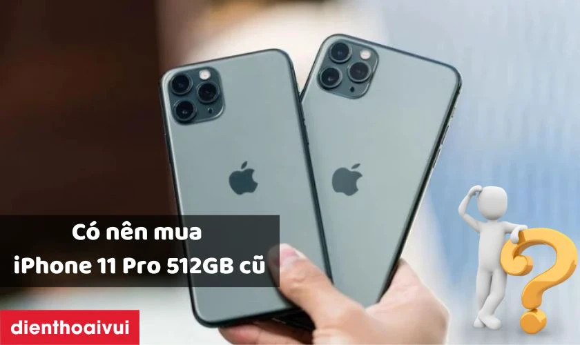 C&oacute; n&ecirc;n mua iPhone 11 Pro 512GB cũ đẹp kh&ocirc;ng?