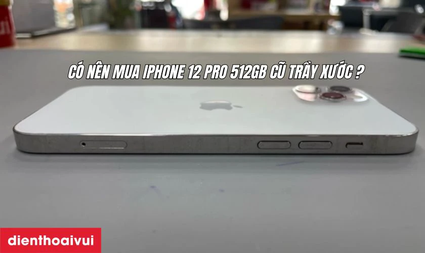 C&oacute; n&ecirc;n mua iPhone 12 Pro 512GB cũ trầy xước kh&ocirc;ng?
