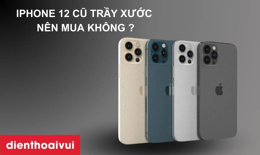 Nguy&ecirc;n nh&acirc;n v&igrave; sao n&ecirc;n mua iPhone 12 Pro 512GB cũ trầy xước&nbsp;