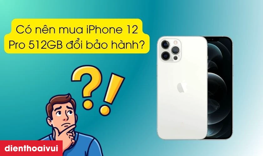 Có nên mua iPhone 12 Pro 512GB đổi bảo hành không?