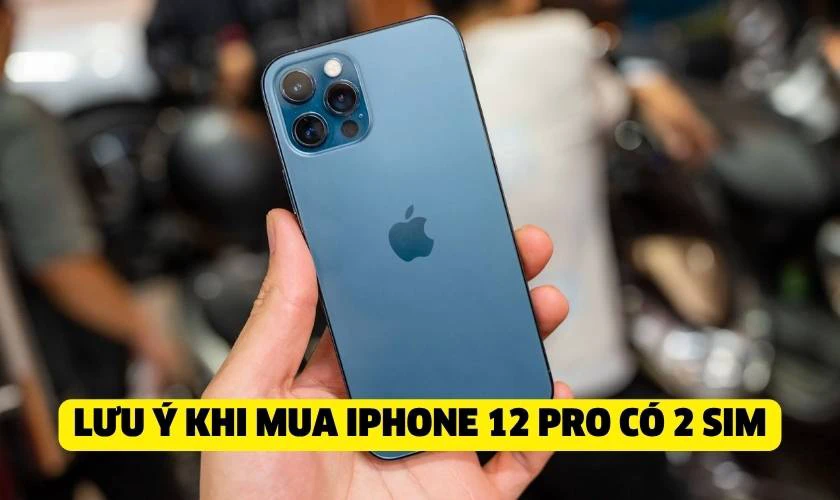 Những lưu &yacute; khi mua iPhone 12 Pro phi&ecirc;n bản 2 SIM vật l&yacute;