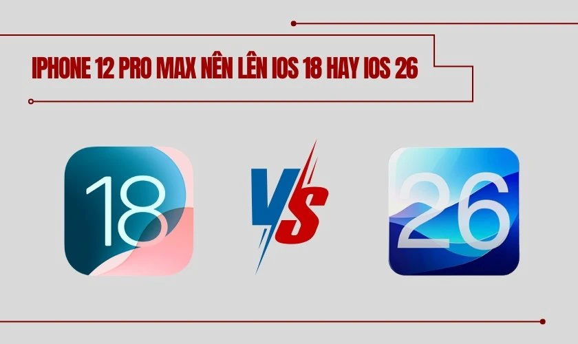 iPhone 12 Pro Max n&ecirc;n l&ecirc;n iOS 18 hay iOS 26