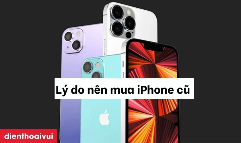 Liệt k&ecirc; c&aacute;c l&yacute; do tại sao n&ecirc;n mua iPhone cũ