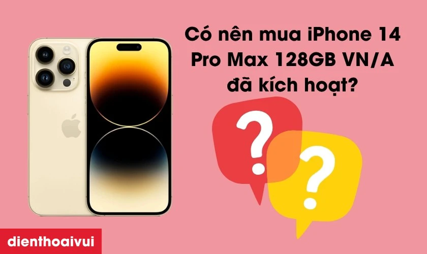 Có nên mua iPhone 14 Pro Max 128GB VN/A đã kích hoạt không?