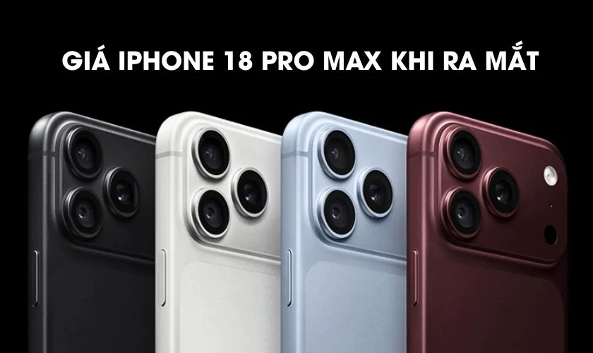 iPhone 18 Pro Max giá bao nhiêu? Bảng giá iPhone 18 Pro Max khi ra mắt